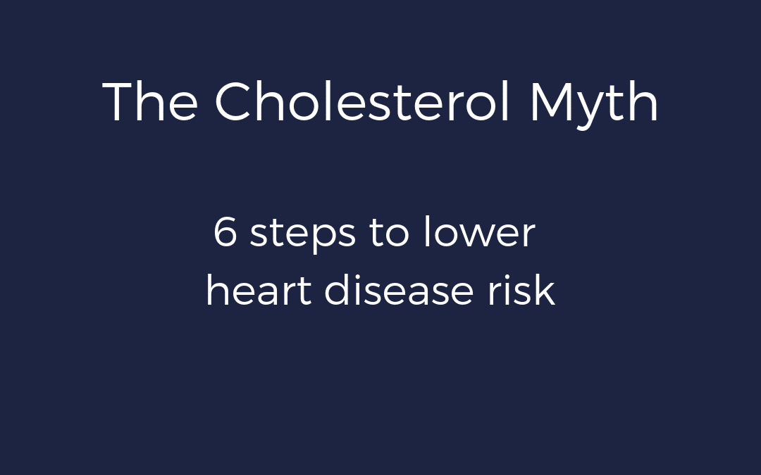 The Cholesterol Myth – 6 Steps to Lower Heart Disease Risk